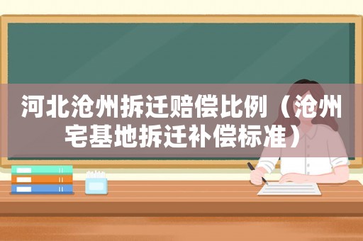 河北滄州拆遷賠償比例（滄州宅基地拆遷補(bǔ)償標(biāo)準(zhǔn)）