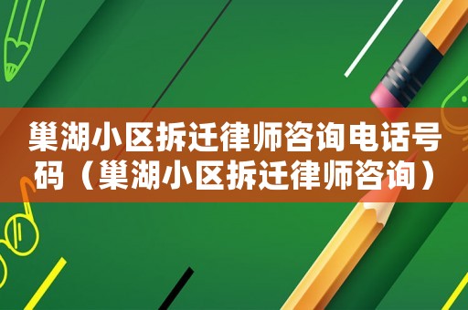 巢湖小區(qū)拆遷律師咨詢電話號(hào)碼（巢湖小區(qū)拆遷律師咨詢）