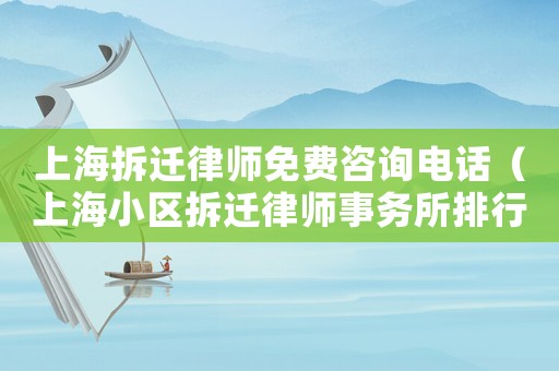 上海拆遷律師免費咨詢電話（上海小區(qū)拆遷律師事務所排行榜）