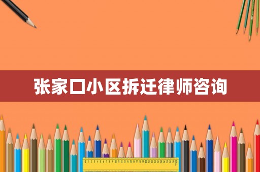 張家口小區(qū)拆遷律師咨詢