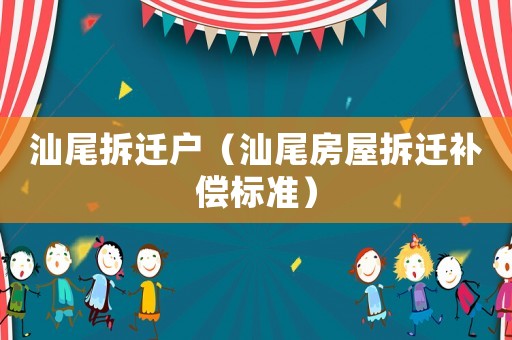 汕尾拆遷戶（汕尾房屋拆遷補償標(biāo)準(zhǔn)）