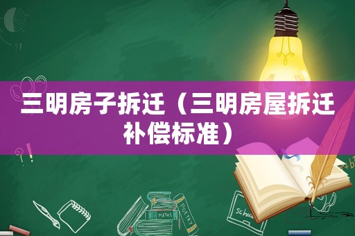 三明房子拆遷（三明房屋拆遷補(bǔ)償標(biāo)準(zhǔn)）