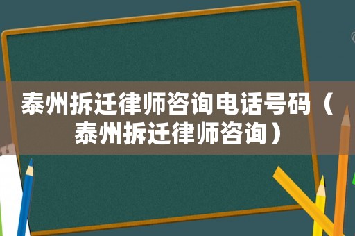 泰州拆遷律師咨詢電話號(hào)碼（泰州拆遷律師咨詢）