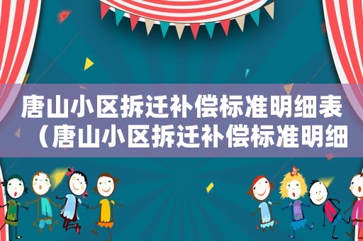 唐山小區(qū)拆遷補(bǔ)償標(biāo)準(zhǔn)明細(xì)表（唐山小區(qū)拆遷補(bǔ)償標(biāo)準(zhǔn)明細(xì)）