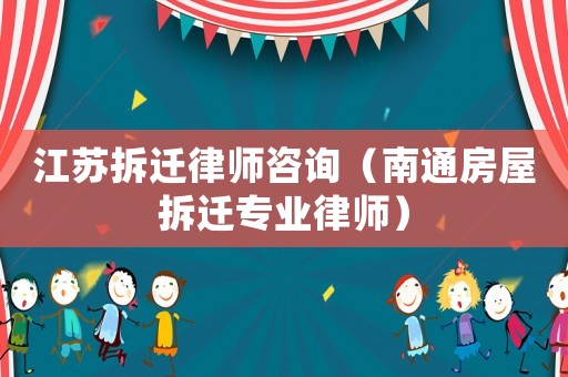 江蘇拆遷律師咨詢（南通房屋拆遷專業(yè)律師）