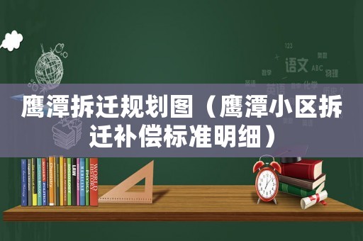 鷹潭拆遷規(guī)劃圖（鷹潭小區(qū)拆遷補(bǔ)償標(biāo)準(zhǔn)明細(xì)）