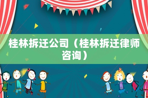 桂林拆遷公司（桂林拆遷律師咨詢）