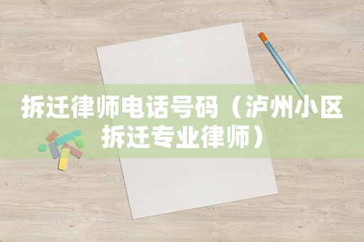 拆遷律師電話號碼（瀘州小區(qū)拆遷專業(yè)律師）