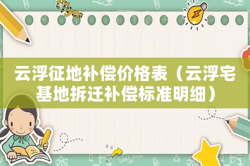 云浮征地補(bǔ)償價(jià)格表（云浮宅基地拆遷補(bǔ)償標(biāo)準(zhǔn)明細(xì)）