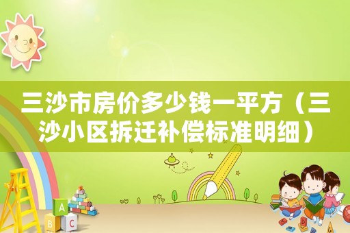三沙市房價多少錢一平方（三沙小區(qū)拆遷補償標(biāo)準(zhǔn)明細(xì)）