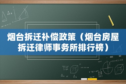 煙臺拆遷補償政策（煙臺房屋拆遷律師事務(wù)所排行榜）