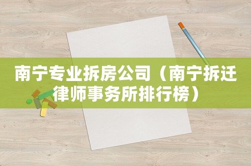南寧專業(yè)拆房公司（南寧拆遷律師事務(wù)所排行榜）