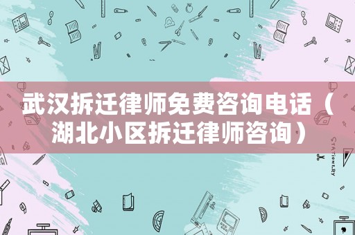 武漢拆遷律師免費(fèi)咨詢電話（湖北小區(qū)拆遷律師咨詢）