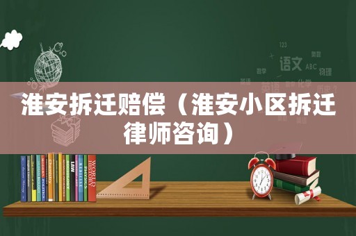 淮安拆遷賠償（淮安小區(qū)拆遷律師咨詢）