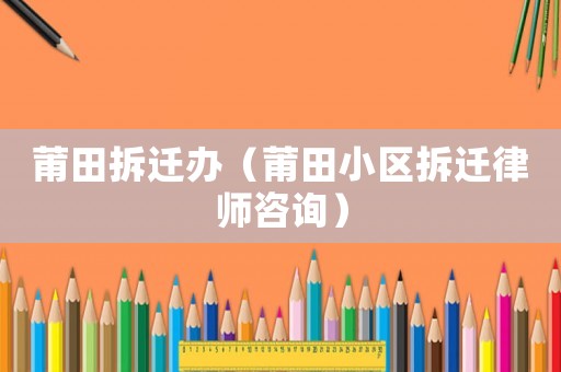 莆田拆遷辦（莆田小區(qū)拆遷律師咨詢）