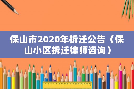 保山市2020年拆遷公告（保山小區(qū)拆遷律師咨詢）