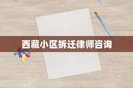 西藏小區(qū)拆遷律師咨詢