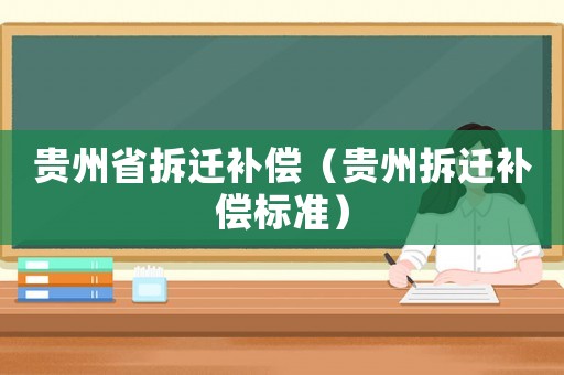 貴州省拆遷補(bǔ)償（貴州拆遷補(bǔ)償標(biāo)準(zhǔn)）