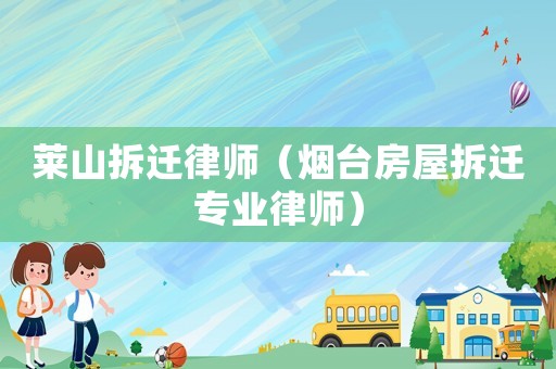 萊山拆遷律師（煙臺房屋拆遷專業(yè)律師）