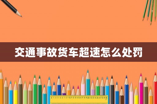 交通事故貨車超速怎么處罰