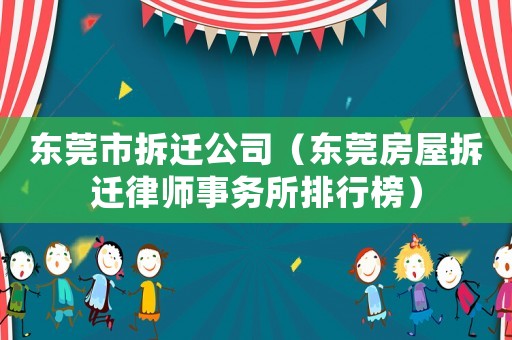東莞市拆遷公司（東莞房屋拆遷律師事務(wù)所排行榜）