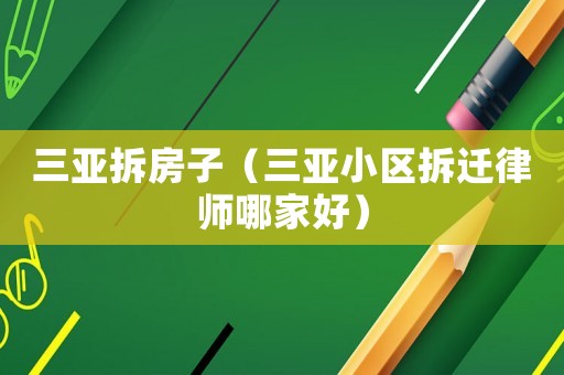 三亞拆房子（三亞小區(qū)拆遷律師哪家好）