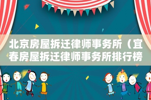 北京房屋拆遷律師事務(wù)所（宜春房屋拆遷律師事務(wù)所排行榜）