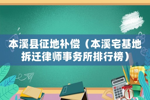 本溪縣征地補(bǔ)償（本溪宅基地拆遷律師事務(wù)所排行榜）