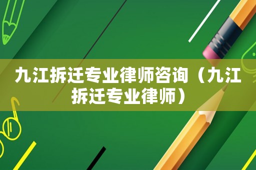 九江拆遷專業(yè)律師咨詢（九江拆遷專業(yè)律師）