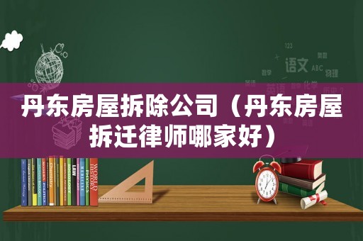 丹東房屋拆除公司（丹東房屋拆遷律師哪家好）