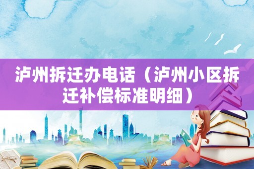 瀘州拆遷辦電話（瀘州小區(qū)拆遷補償標準明細）