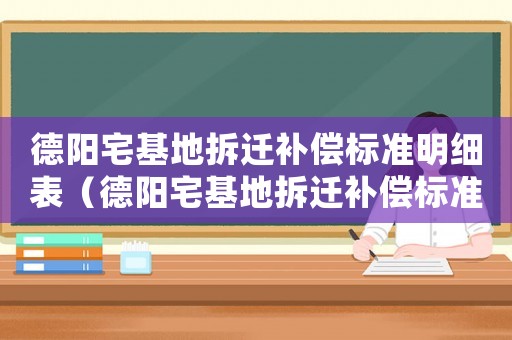 德陽宅基地拆遷補償標(biāo)準(zhǔn)明細表（德陽宅基地拆遷補償標(biāo)準(zhǔn)明細）