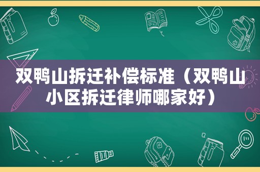 雙鴨山拆遷補(bǔ)償標(biāo)準(zhǔn)（雙鴨山小區(qū)拆遷律師哪家好）