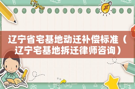 遼寧省宅基地動(dòng)遷補(bǔ)償標(biāo)準(zhǔn)（遼寧宅基地拆遷律師咨詢）