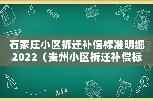石家莊小區(qū)拆遷補(bǔ)償標(biāo)準(zhǔn)明細(xì)2022（貴州小區(qū)拆遷補(bǔ)償標(biāo)準(zhǔn)明細(xì)）