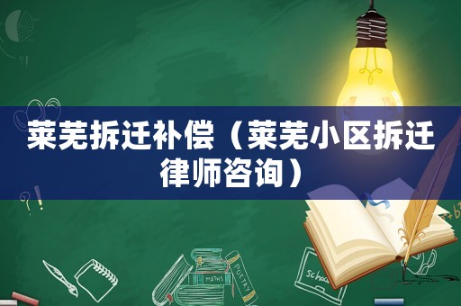萊蕪拆遷補(bǔ)償（萊蕪小區(qū)拆遷律師咨詢）