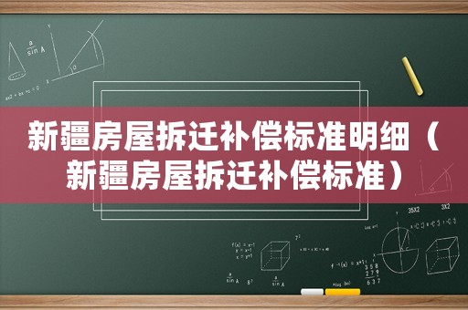 新疆房屋拆遷補(bǔ)償標(biāo)準(zhǔn)明細(xì)（新疆房屋拆遷補(bǔ)償標(biāo)準(zhǔn)）