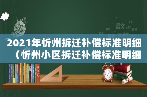 2021年忻州拆遷補(bǔ)償標(biāo)準(zhǔn)明細(xì)（忻州小區(qū)拆遷補(bǔ)償標(biāo)準(zhǔn)明細(xì)）