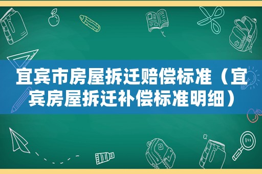 宜賓市房屋拆遷賠償標(biāo)準(zhǔn)（宜賓房屋拆遷補(bǔ)償標(biāo)準(zhǔn)明細(xì)）