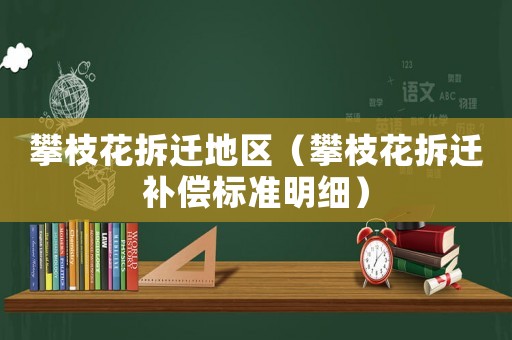 攀枝花拆遷地區(qū)（攀枝花拆遷補(bǔ)償標(biāo)準(zhǔn)明細(xì)）