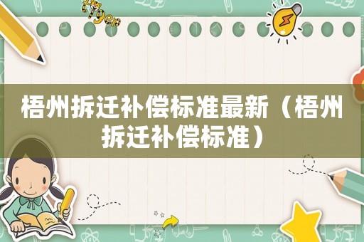 梧州拆遷補(bǔ)償標(biāo)準(zhǔn)最新（梧州拆遷補(bǔ)償標(biāo)準(zhǔn)）