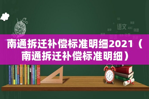 南通拆遷補償標(biāo)準(zhǔn)明細(xì)2021（南通拆遷補償標(biāo)準(zhǔn)明細(xì)）