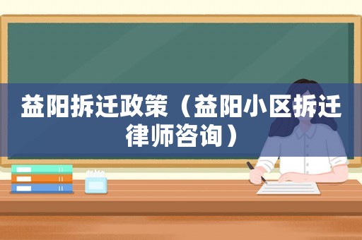 益陽拆遷政策（益陽小區(qū)拆遷律師咨詢）