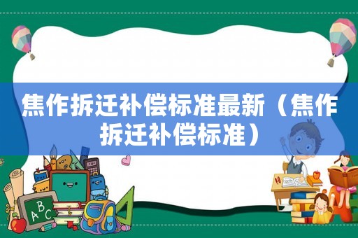 焦作拆遷補(bǔ)償標(biāo)準(zhǔn)最新（焦作拆遷補(bǔ)償標(biāo)準(zhǔn)）