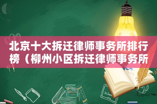 北京十大拆遷律師事務(wù)所排行榜（柳州小區(qū)拆遷律師事務(wù)所排行榜）