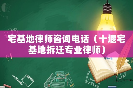 宅基地律師咨詢電話（十堰宅基地拆遷專業(yè)律師）