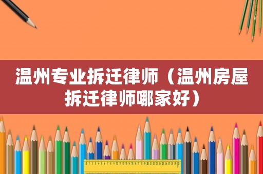 溫州專業(yè)拆遷律師（溫州房屋拆遷律師哪家好）
