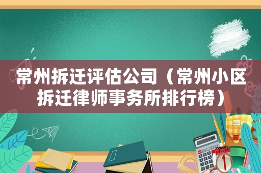 常州拆遷評(píng)估公司（常州小區(qū)拆遷律師事務(wù)所排行榜）