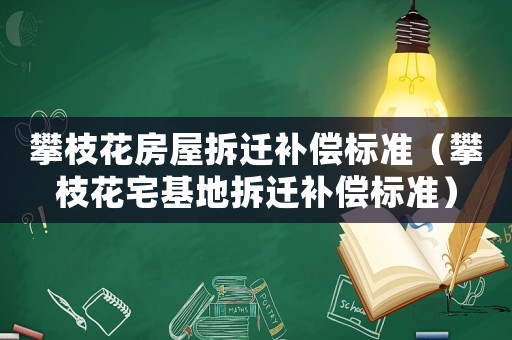 攀枝花房屋拆遷補(bǔ)償標(biāo)準(zhǔn)（攀枝花宅基地拆遷補(bǔ)償標(biāo)準(zhǔn)）
