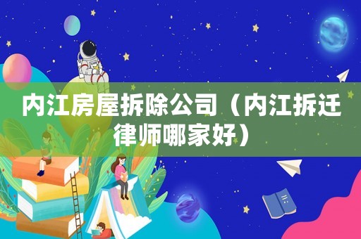 內(nèi)江房屋拆除公司（內(nèi)江拆遷律師哪家好）